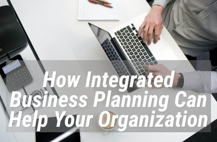 How Integrated Business Planning Can Help Your Organization