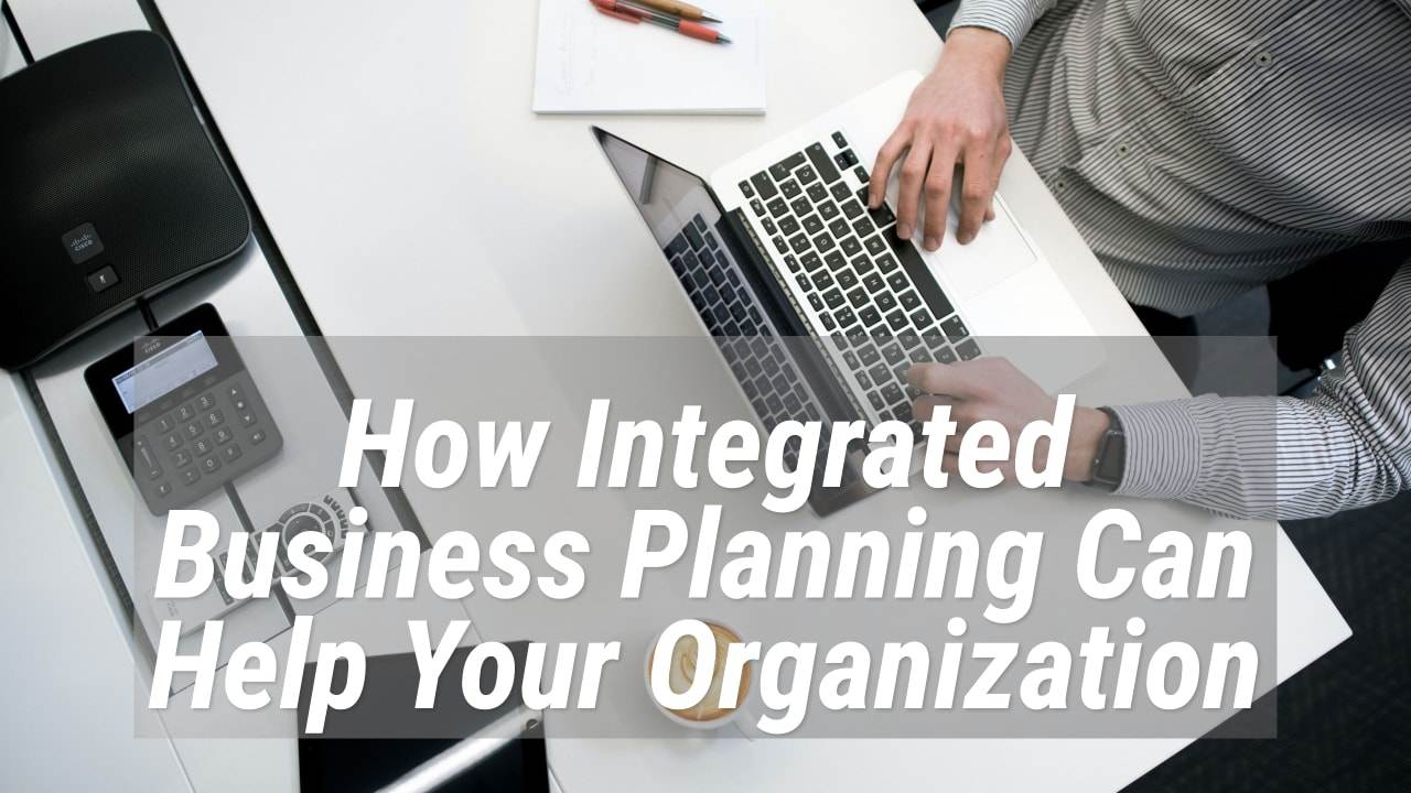How Integrated Business Planning Can Help Your Organization
